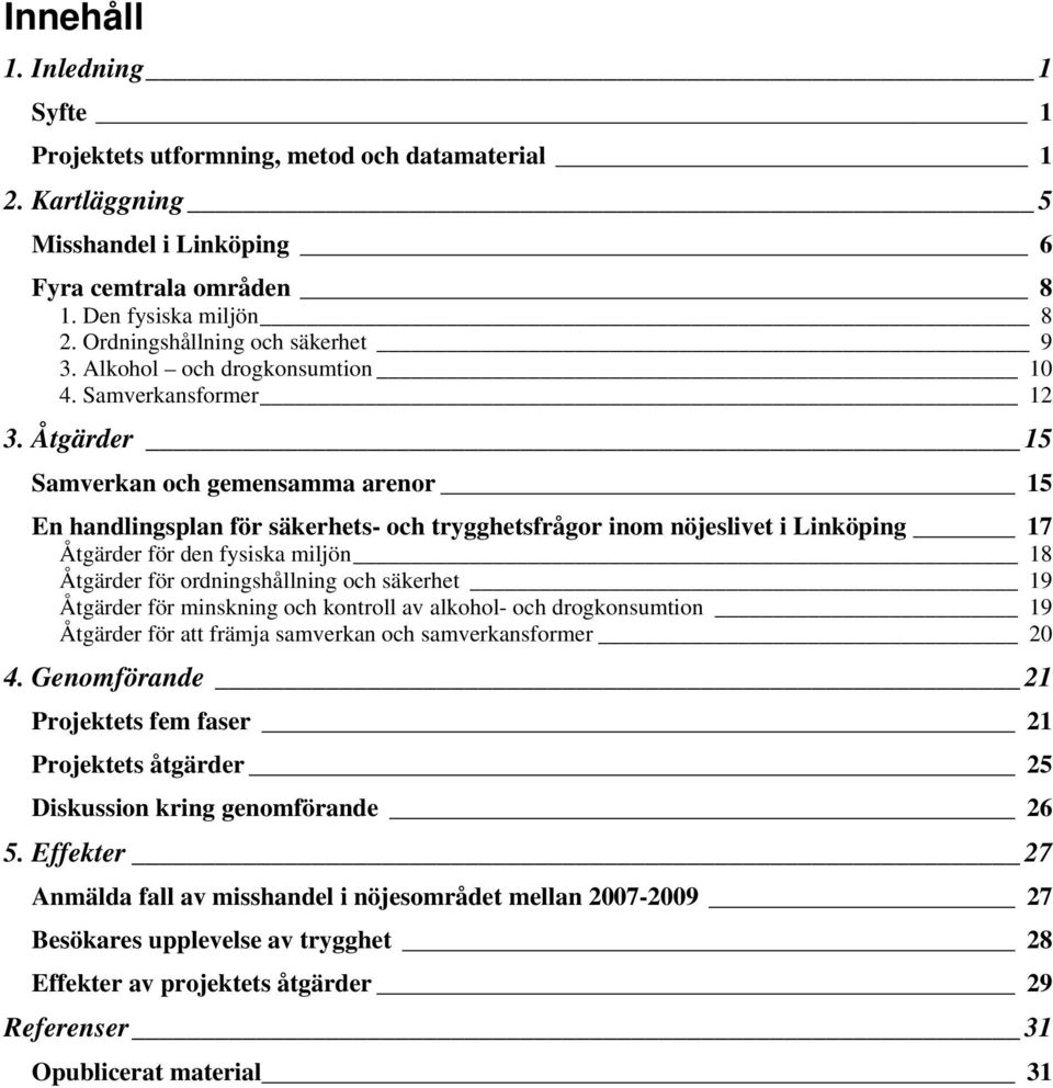 Åtgärder 15 Samverkan och gemensamma arenor 15 En handlingsplan för säkerhets- och trygghetsfrågor inom nöjeslivet i Linköping 17 Åtgärder för den fysiska miljön 18 Åtgärder för ordningshållning och