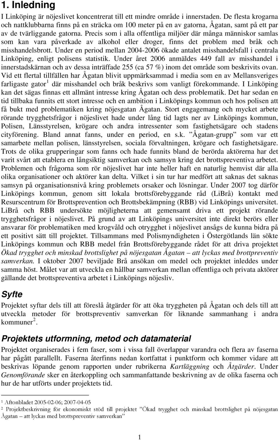 Precis som i alla offentliga miljöer där många människor samlas som kan vara påverkade av alkohol eller droger, finns det problem med bråk och misshandelsbrott.