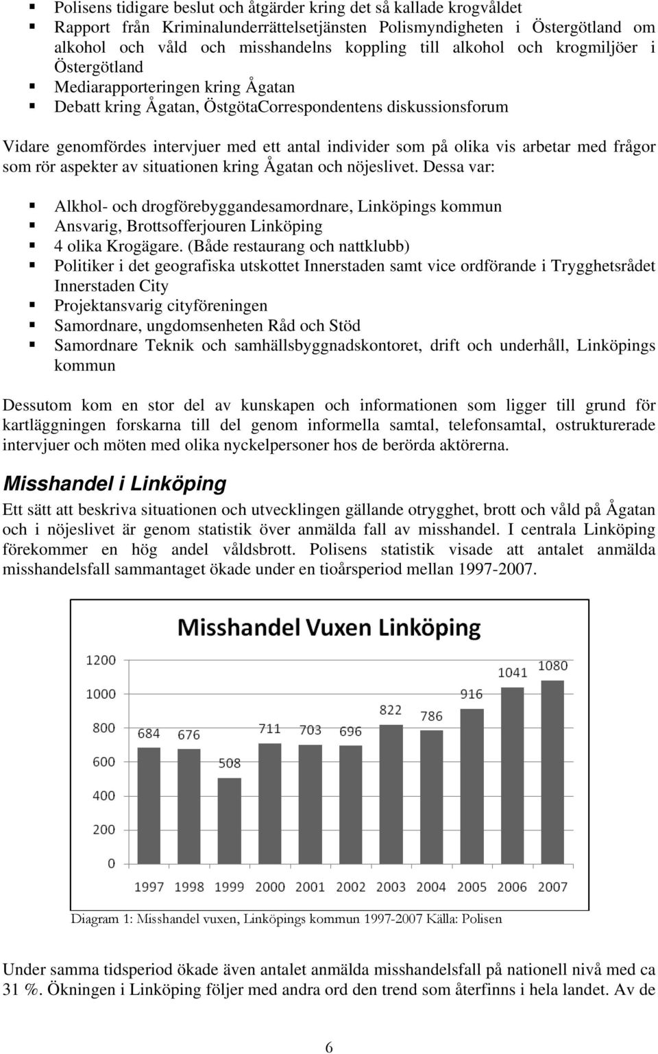 olika vis arbetar med frågor som rör aspekter av situationen kring Ågatan och nöjeslivet.