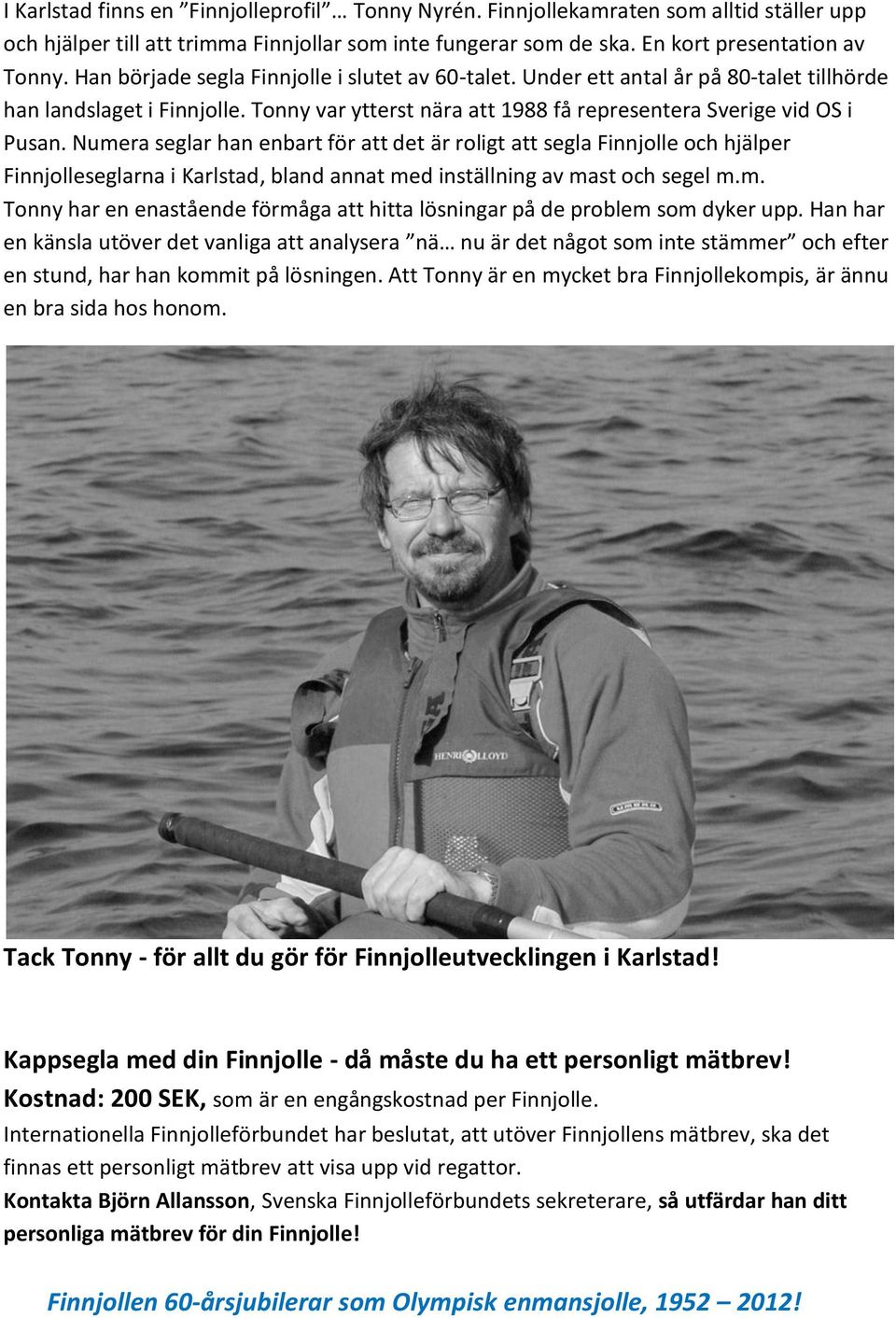 Numera seglar han enbart för att det är roligt att segla Finnjolle och hjälper Finnjolleseglarna i Karlstad, bland annat med inställning av mast och segel m.m. Tonny har en enastående förmåga att hitta lösningar på de problem som dyker upp.