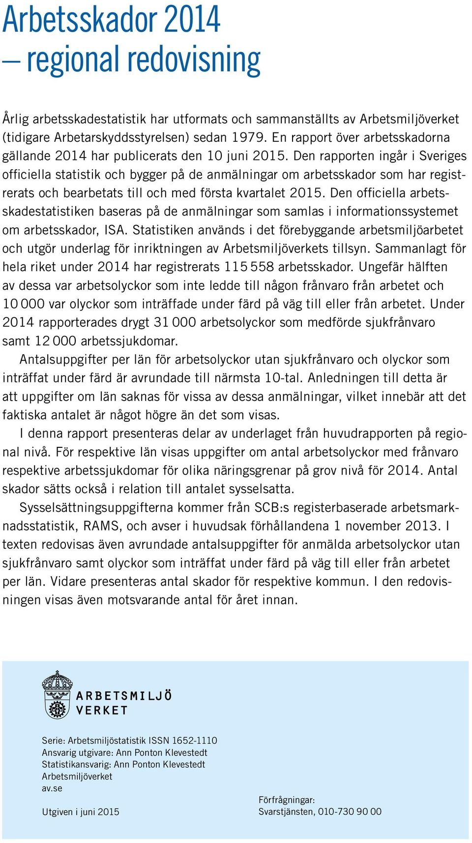 Den rapporten ingår i Sveriges officiella statistik och bygger på de anmälningar om arbetsskador som har registrerats och bearbetats till och med första kvartalet 2015.