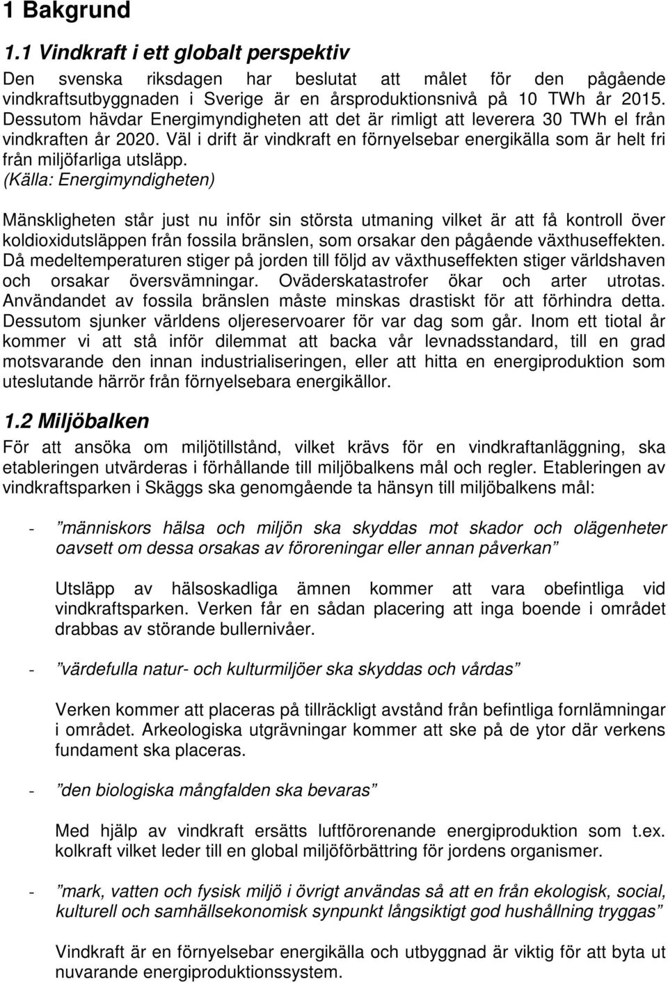 (Källa: Energimyndigheten) Mänskligheten står just nu inför sin största utmaning vilket är att få kontroll över koldioxidutsläppen från fossila bränslen, som orsakar den pågående växthuseffekten.