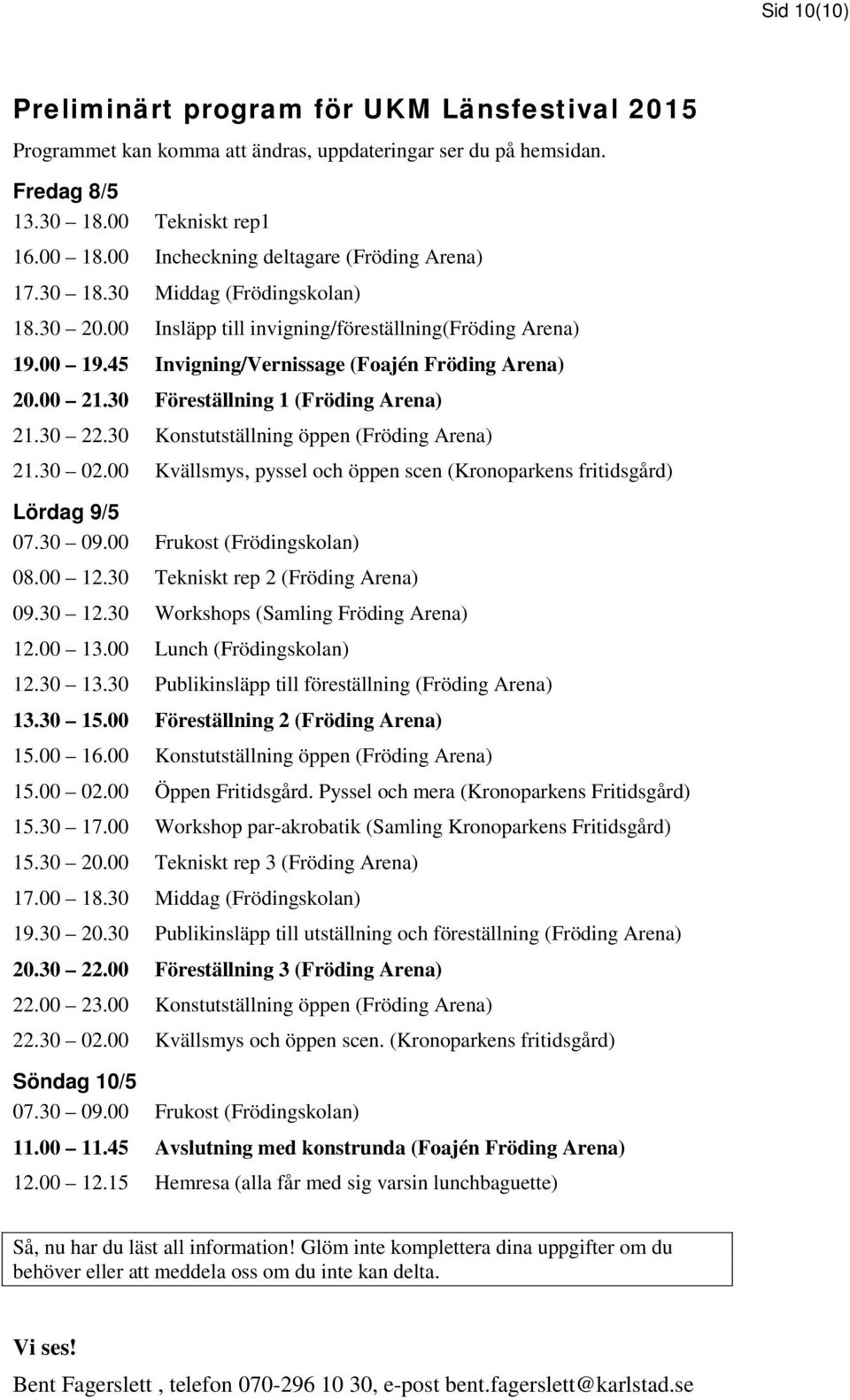 00 21.30 Föreställning 1 (Fröding Arena) 21.30 22.30 Konstutställning öppen (Fröding Arena) 21.30 02.00 Kvällsmys, pyssel och öppen scen (Kronoparkens fritidsgård) Lördag 9/5 07.30 09.