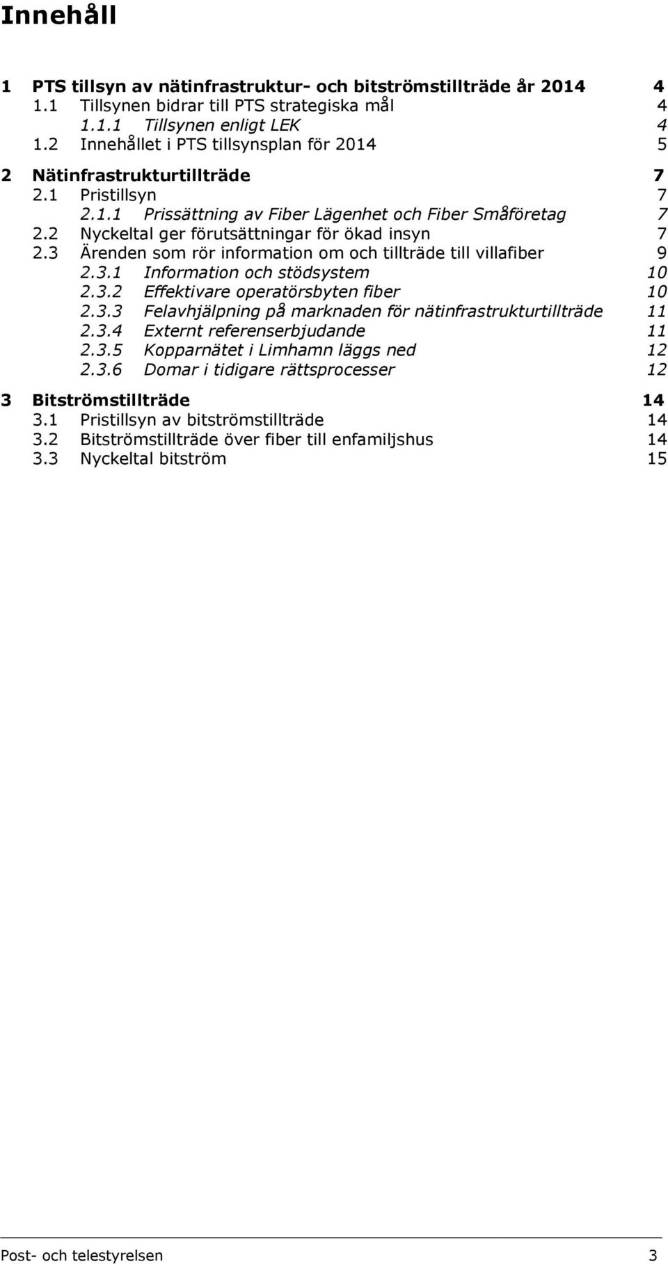 2 Nyckeltal ger förutsättningar för ökad insyn 7 2.3 Ärenden som rör information om och tillträde till villafiber 9 2.3.1 Information och stödsystem 10 2.3.2 Effektivare operatörsbyten fiber 10 2.3.3 Felavhjälpning på marknaden för nätinfrastrukturtillträde 11 2.