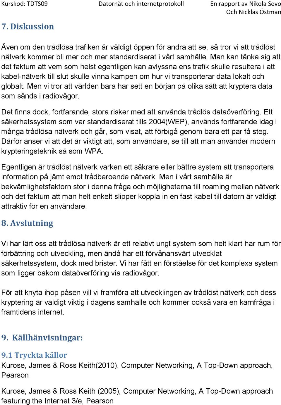 globalt. Men vi tror att världen bara har sett en början på olika sätt att kryptera data som sänds i radiovågor. Det finns dock, fortfarande, stora risker med att använda trådlös dataöverföring.