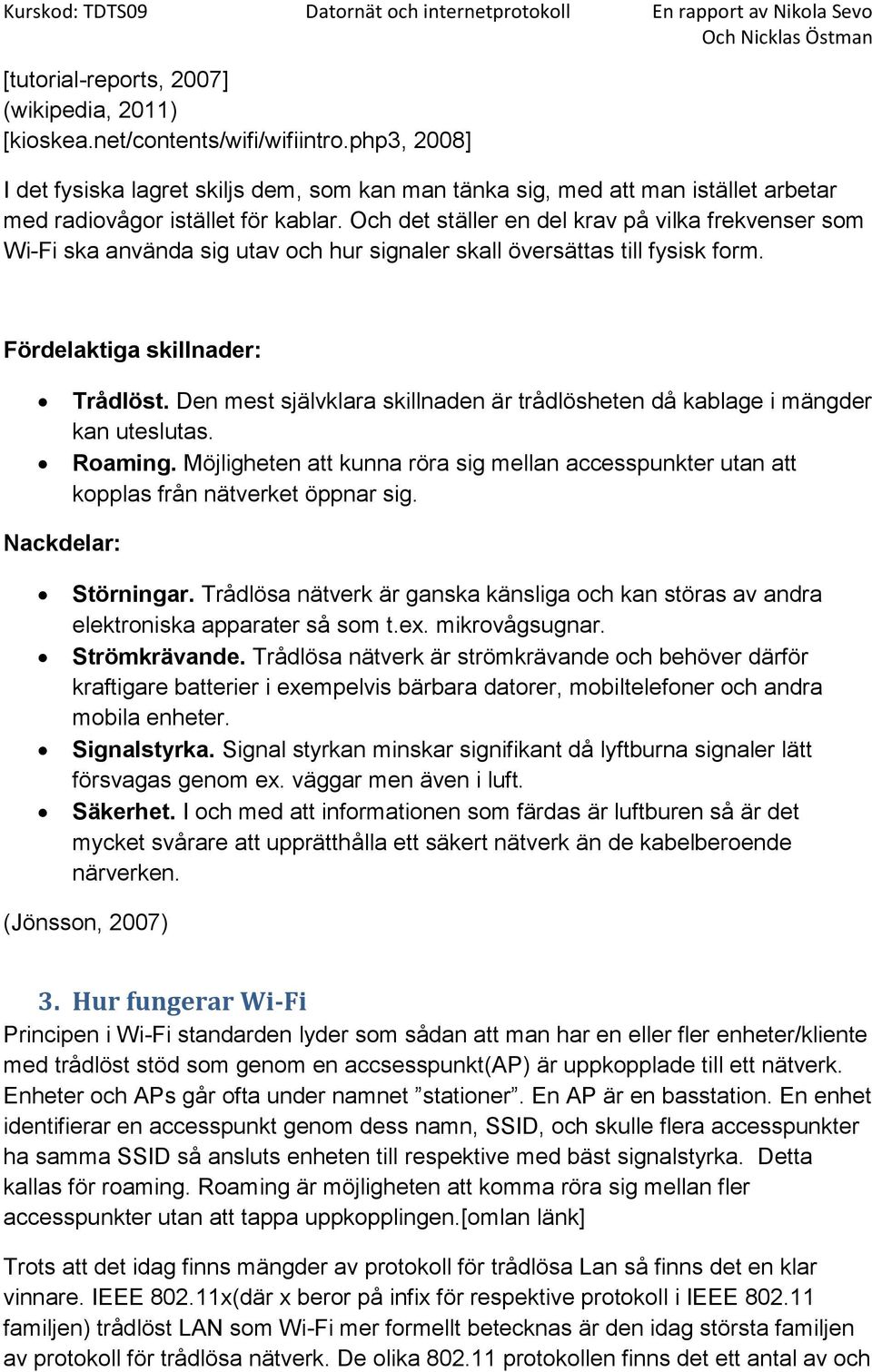 Och det ställer en del krav på vilka frekvenser som Wi-Fi ska använda sig utav och hur signaler skall översättas till fysisk form. Fördelaktiga skillnader: Trådlöst.