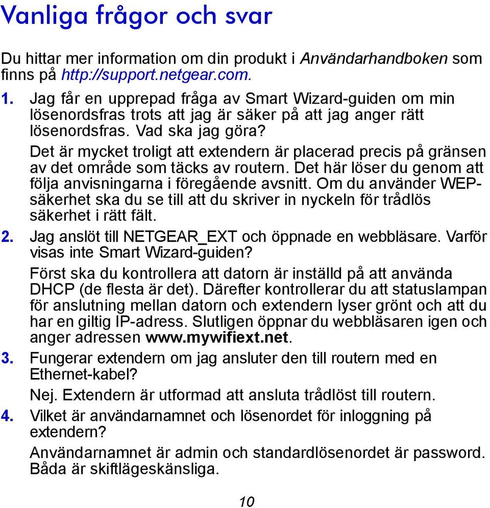 Det är mycket troligt att extendern är placerad precis på gränsen av det område som täcks av routern. Det här löser du genom att följa anvisningarna i föregående avsnitt.