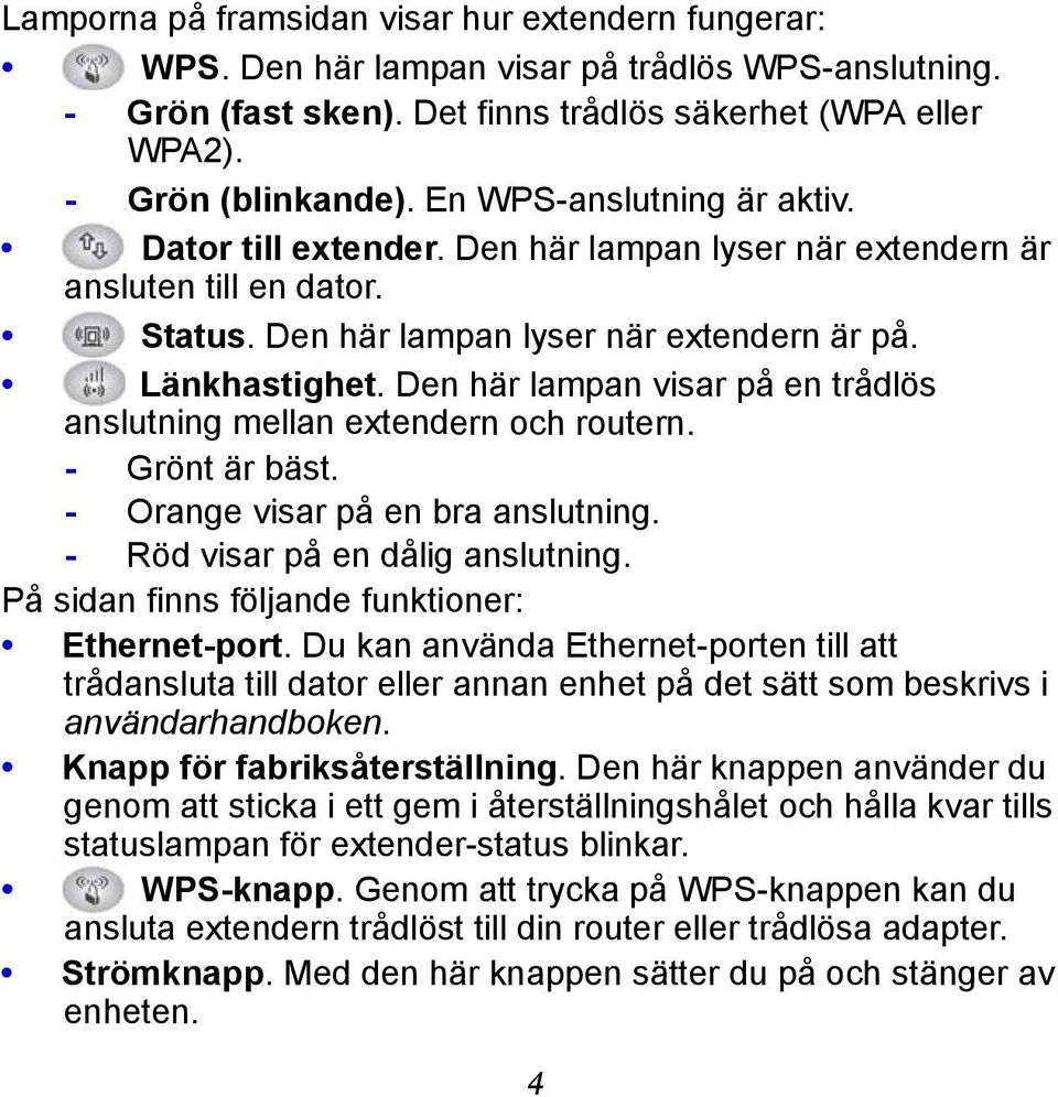 Den här lampan visar på en trådlös anslutning mellan extendern och routern. - Grönt är bäst. - Orange visar på en bra anslutning. - Röd visar på en dålig anslutning.