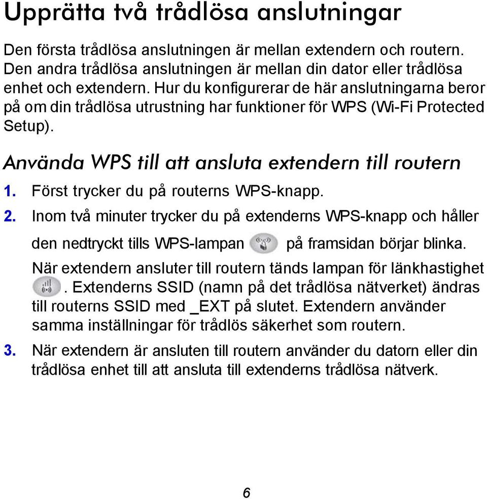 Först trycker du på routerns WPS-knapp. 2. Inom två minuter trycker du på extenderns WPS-knapp och håller den nedtryckt tills WPS-lampan på framsidan börjar blinka.