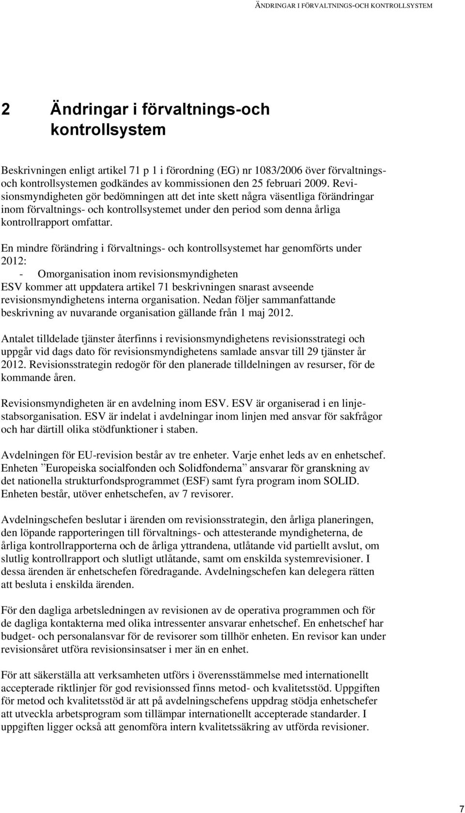 Revisionsmyndigheten gör bedömningen att det inte skett några väsentliga förändringar inom förvaltnings- och kontrollsystemet under den period som denna årliga kontrollrapport omfattar.