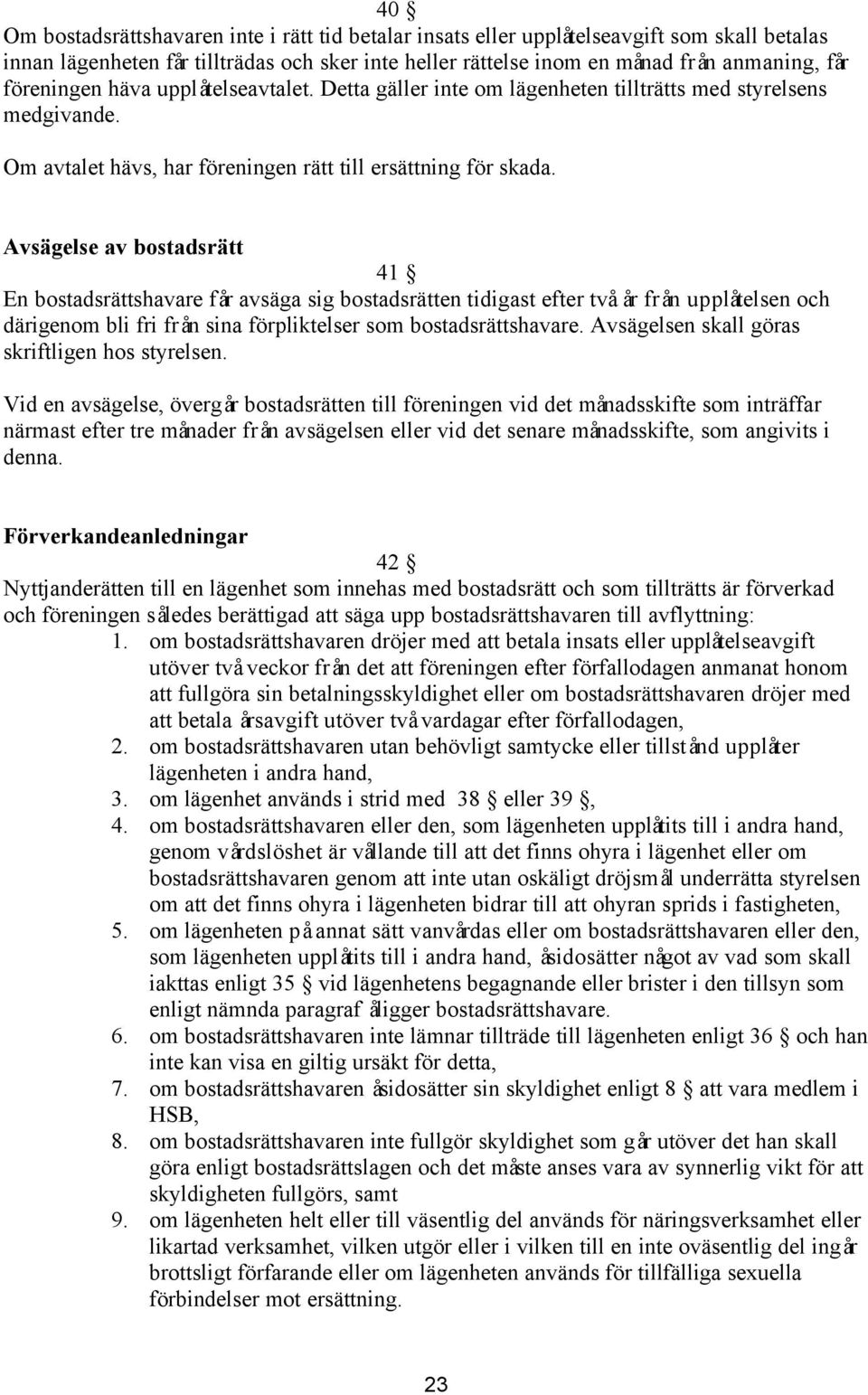 Avsägelse av bostadsrätt 41 En bostadsrättshavare får avsäga sig bostadsrätten tidigast efter två år från upplåtelsen och därigenom bli fri från sina förpliktelser som bostadsrättshavare.