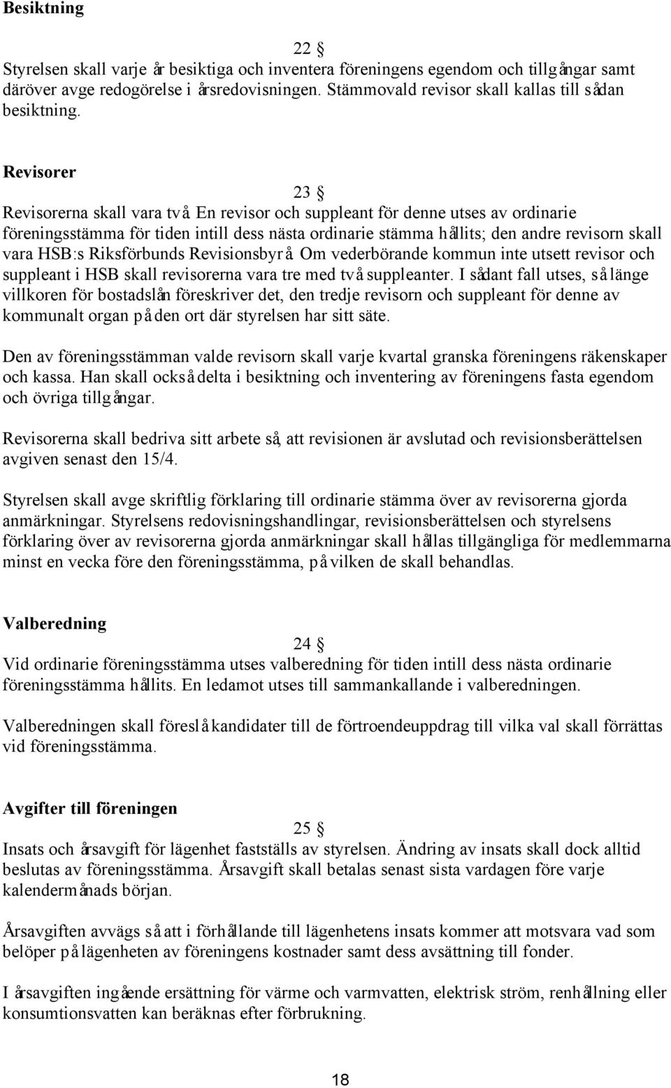 En revisor och suppleant för denne utses av ordinarie föreningsstämma för tiden intill dess nästa ordinarie stämma hållits; den andre revisorn skall vara HSB:s Riksförbunds Revisionsbyrå.