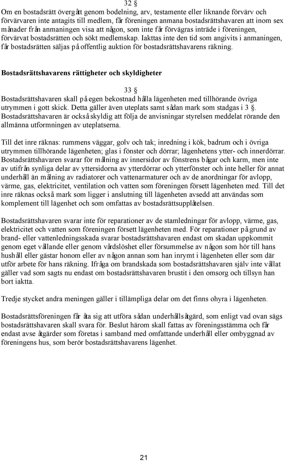 Iakttas inte den tid som angivits i anmaningen, får bostadsrätten säljas på offentlig auktion för bostadsrättshavarens räkning.