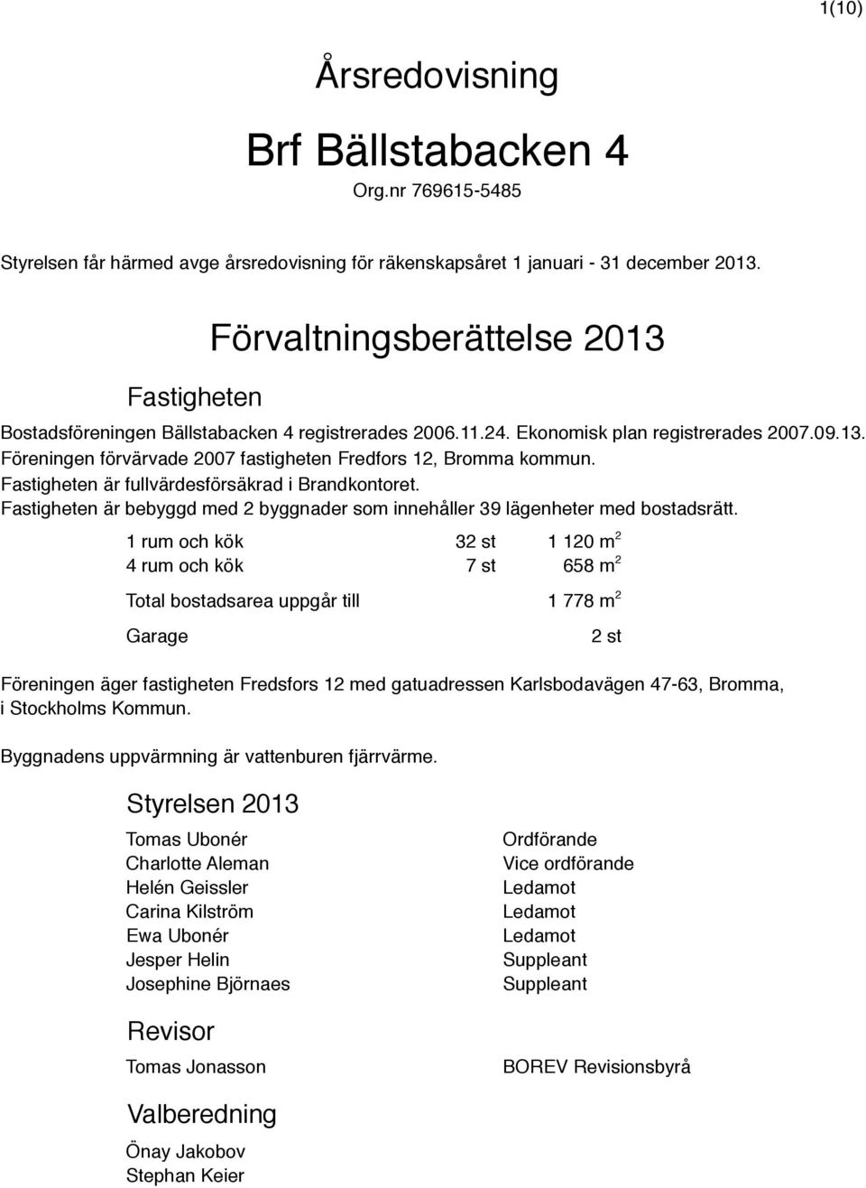 Fastigheten är fullvärdesförsäkrad i Brandkontoret. Fastigheten är bebyggd med 2 byggnader som innehåller 39 lägenheter med bostadsrätt.