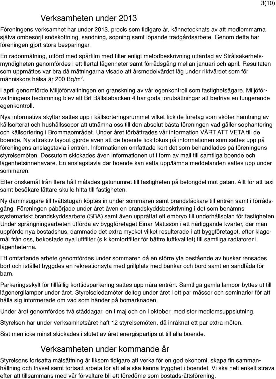 En radonmätning, utförd med spårfilm med filter enligt metodbeskrivning utfärdad av Strålsäkerhetsmyndigheten genomfördes i ett flertal lägenheter samt förrådsgång mellan januari och april.