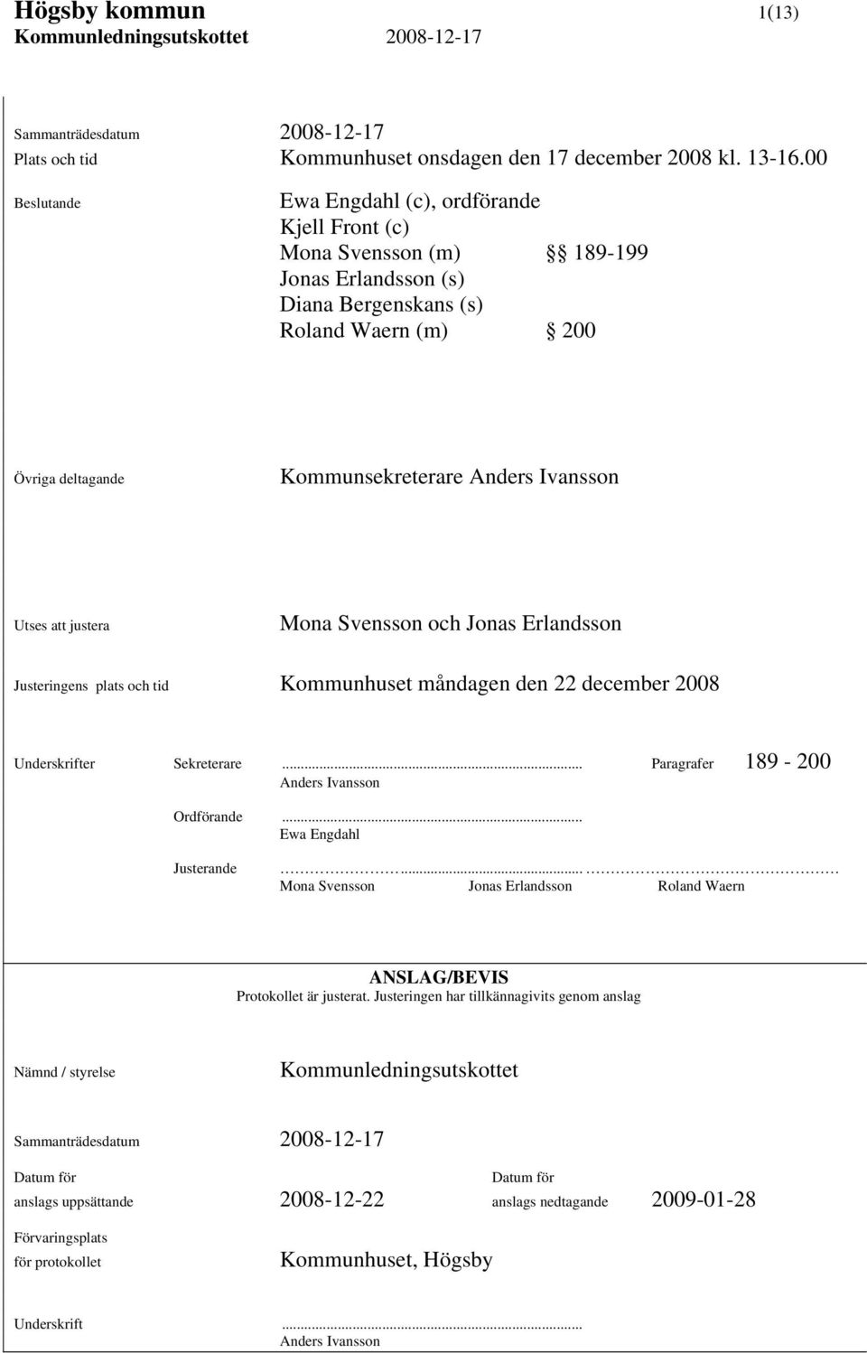 Utses att justera Mona Svensson och Jonas Erlandsson Justeringens plats och tid Kommunhuset måndagen den 22 december 2008 Underskrifter Sekreterare... Paragrafer 189-200 Anders Ivansson Ordförande.