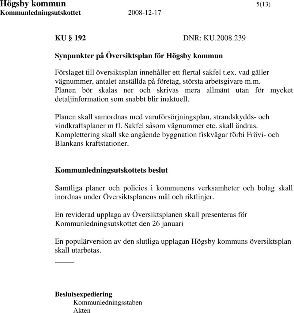 Planen skall samordnas med varuförsörjningsplan, strandskydds- och vindkraftsplaner m fl. Sakfel såsom vägnummer etc. skall ändras.