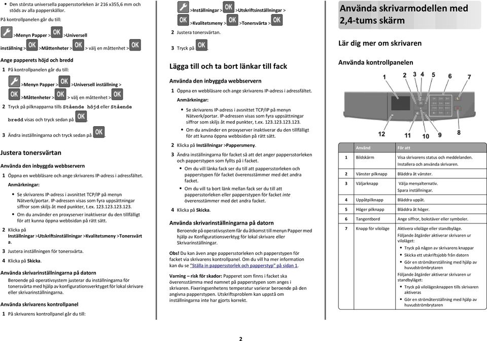 >Universell inställning > >Måttenheter > > välj en måttenhet > 2 Tryck på pilknapparna tills Stående höjd eller Stående bredd visas och tryck sedan på. 3 Ändra inställningarna och tryck sedan på.