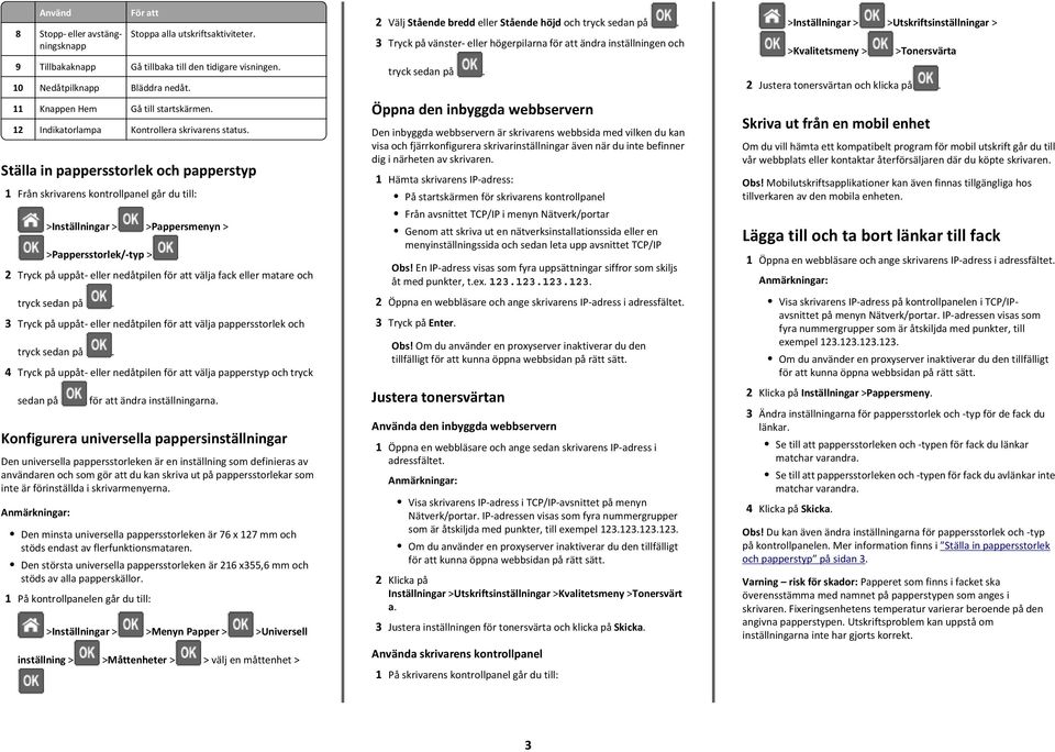 Ställa in pappersstorlek och papperstyp 1 Från skrivarens kontrollpanel går du till: >Inställningar > >Pappersmenyn > >Pappersstorlek/-typ > 2 Tryck på uppåt- eller nedåtpilen för att välja fack