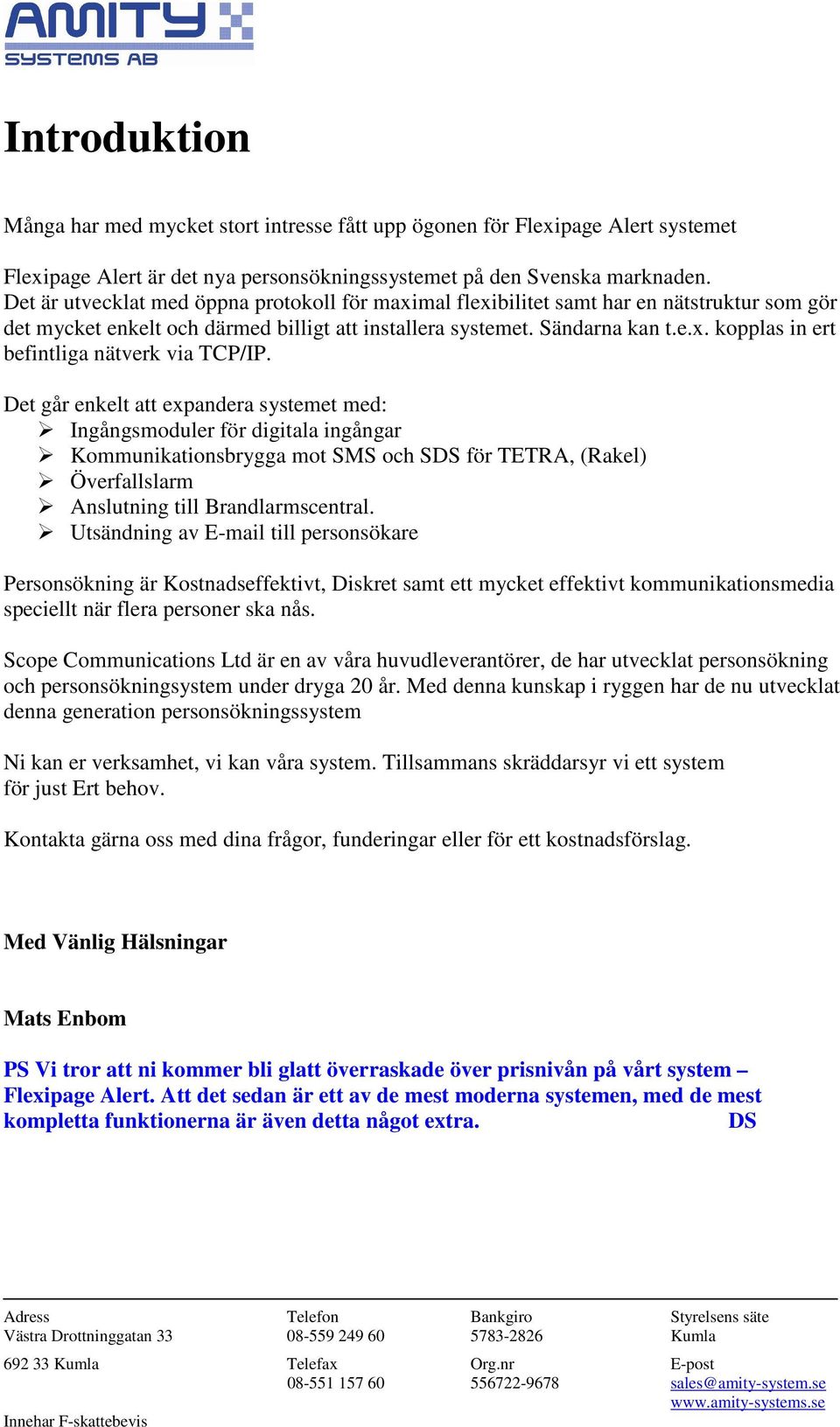 Det går enkelt att expandera systemet med: Ingångsmoduler för digitala ingångar Kommunikationsbrygga mot SMS och SDS för TETRA, (Rakel) Överfallslarm Anslutning till Brandlarmscentral.