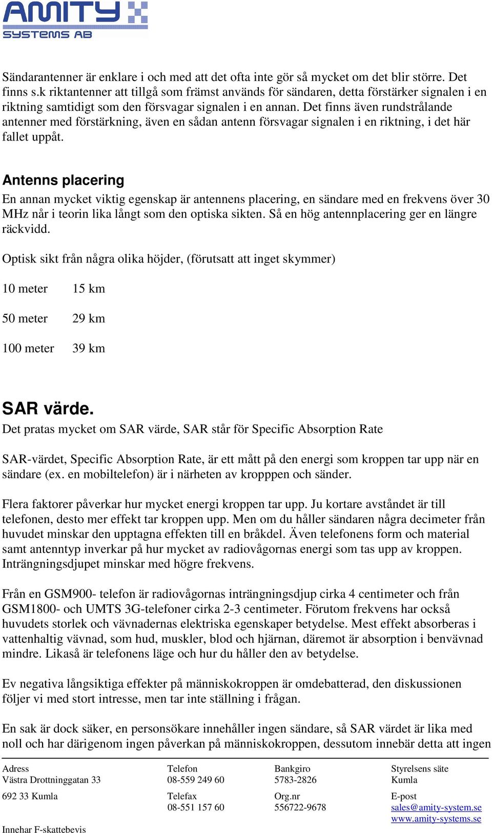 Det finns även rundstrålande antenner med förstärkning, även en sådan antenn försvagar signalen i en riktning, i det här fallet uppåt.