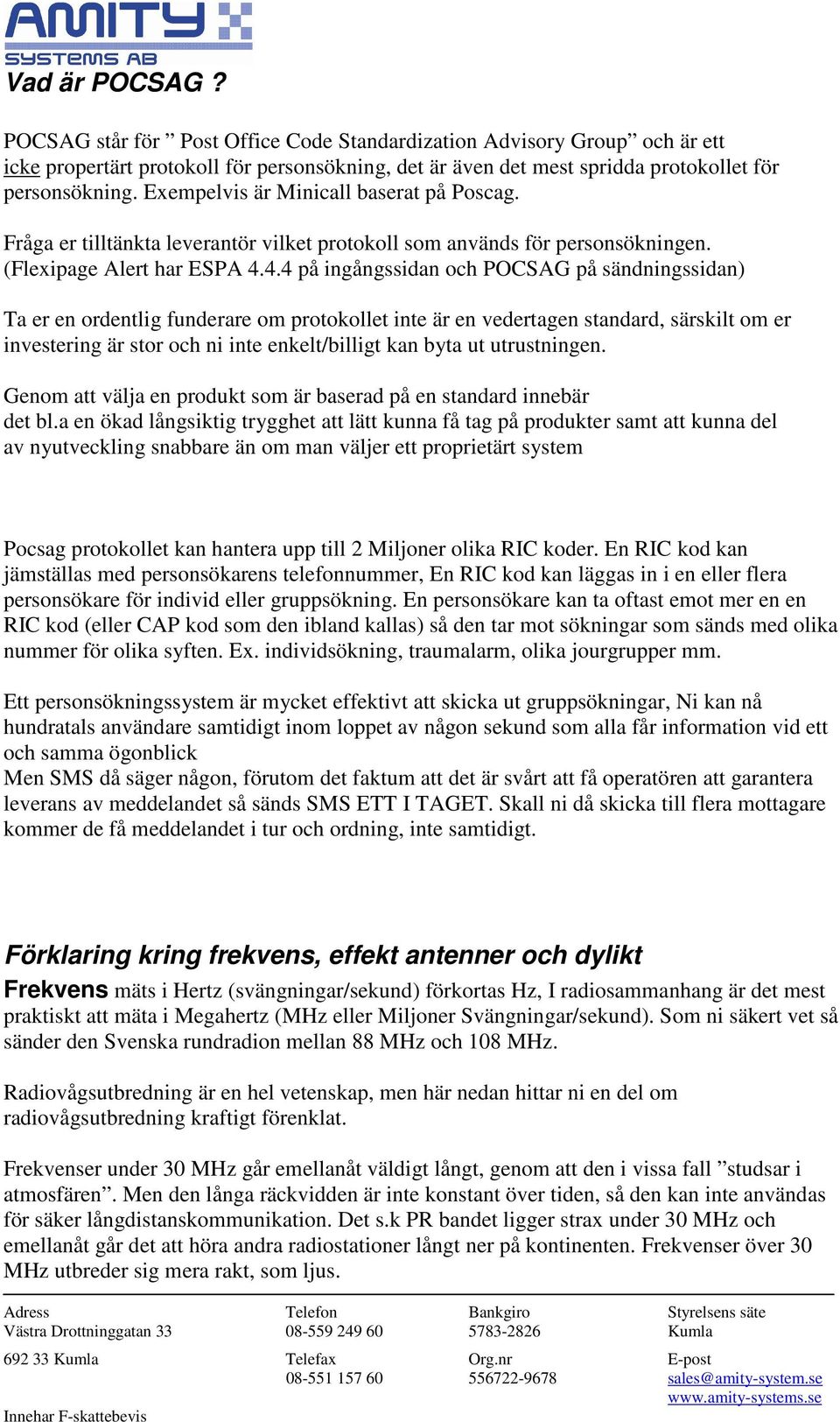 4.4 på ingångssidan och POCSAG på sändningssidan) Ta er en ordentlig funderare om protokollet inte är en vedertagen standard, särskilt om er investering är stor och ni inte enkelt/billigt kan byta ut