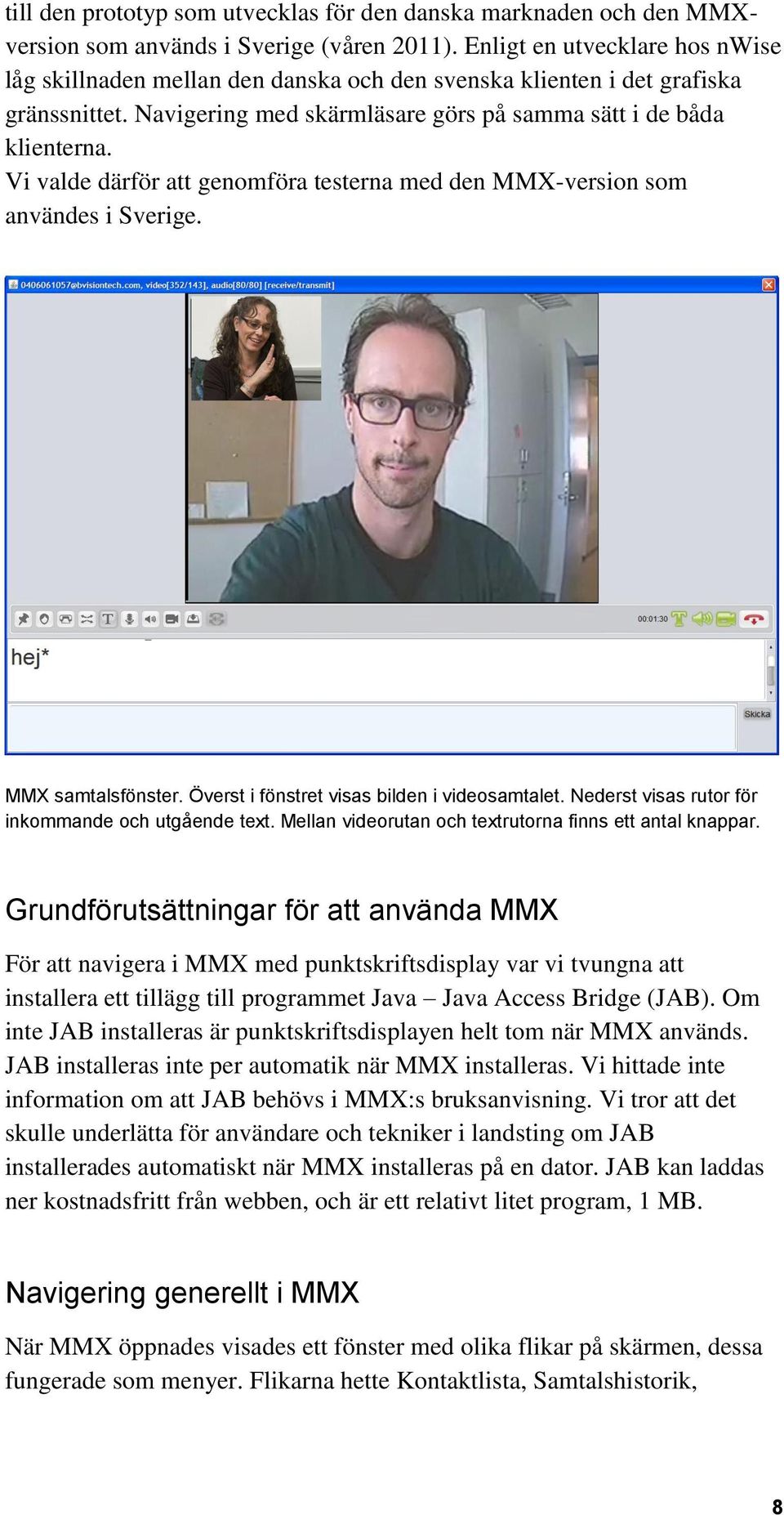 Vi valde därför att genomföra testerna med den MMX-version som användes i Sverige. MMX samtalsfönster. Överst i fönstret visas bilden i videosamtalet.
