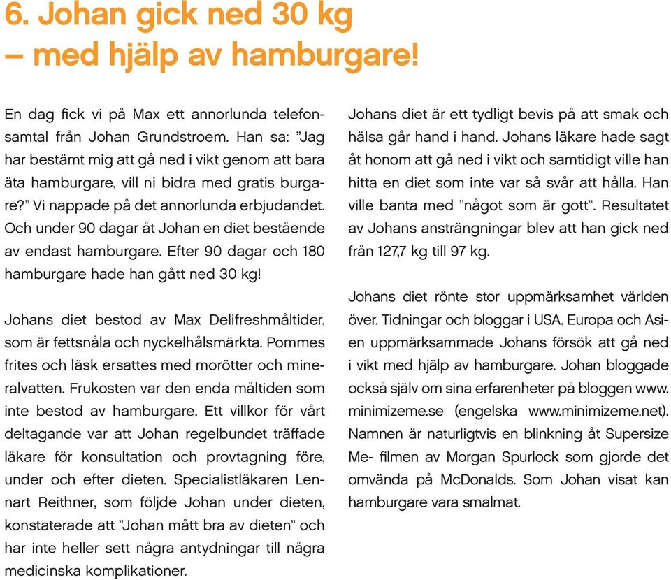 Och under 90 dagar åt Johan en diet bestående av endast hamburgare. Efter 90 dagar och 180 hamburgare hade han gått ned 30 kg!