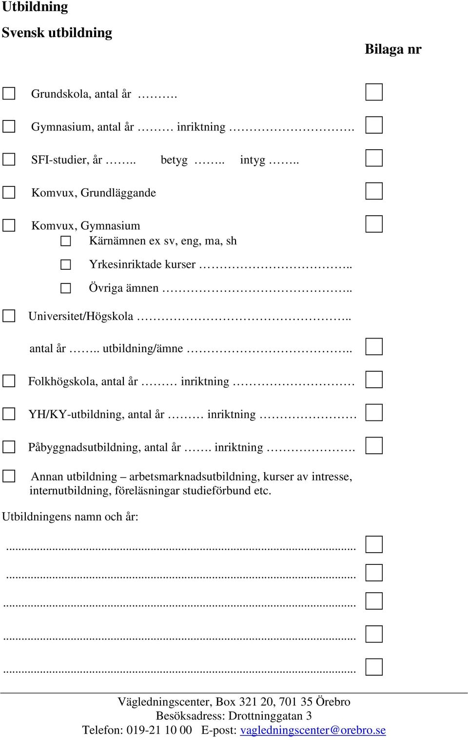 . antal år.. utbildning/ämne.. Folkhögskola, antal år inriktning YH/KY-utbildning, antal år inriktning Påbyggnadsutbildning, antal år.