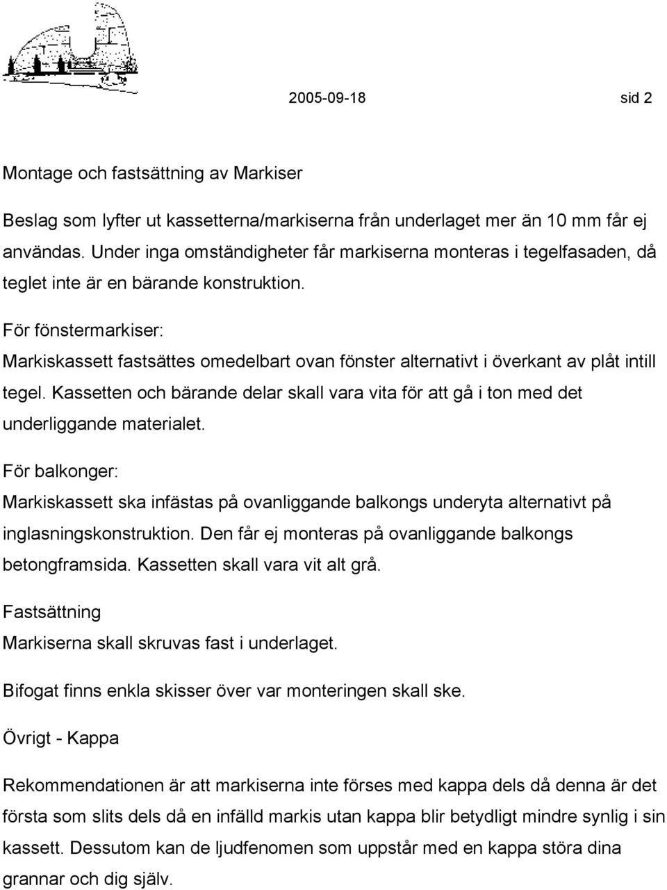 För fönstermarkiser: Markiskassett fastsättes omedelbart ovan fönster alternativt i överkant av plåt intill tegel.