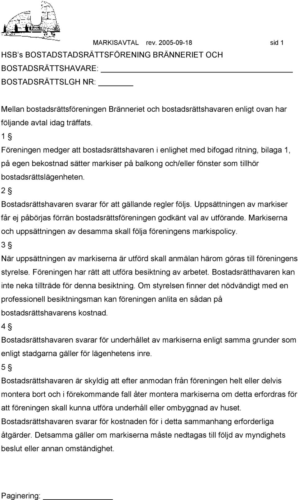 idag träffats. 1 Föreningen medger att bostadsrättshavaren i enlighet med bifogad ritning, bilaga 1, på egen bekostnad sätter markiser på balkong och/eller fönster som tillhör bostadsrättslägenheten.