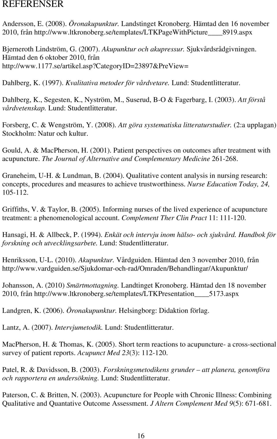 Kvalitativa metoder för vårdvetare. Lund: Studentlitteratur. Dahlberg, K., Segesten, K., Nyström, M., Suserud, B-O & Fagerbarg, I. (2003). Att förstå vårdvetenskap. Lund: Studentlitteratur. Forsberg, C.