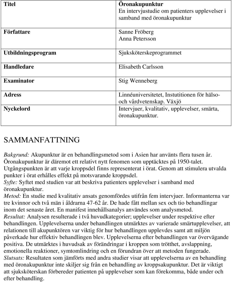 SAMMANFATTNING Bakgrund: Akupunktur är en behandlingsmetod som i Asien har använts flera tusen år. Öronakupunktur är däremot ett relativt nytt fenomen som upptäcktes på 1950-talet.