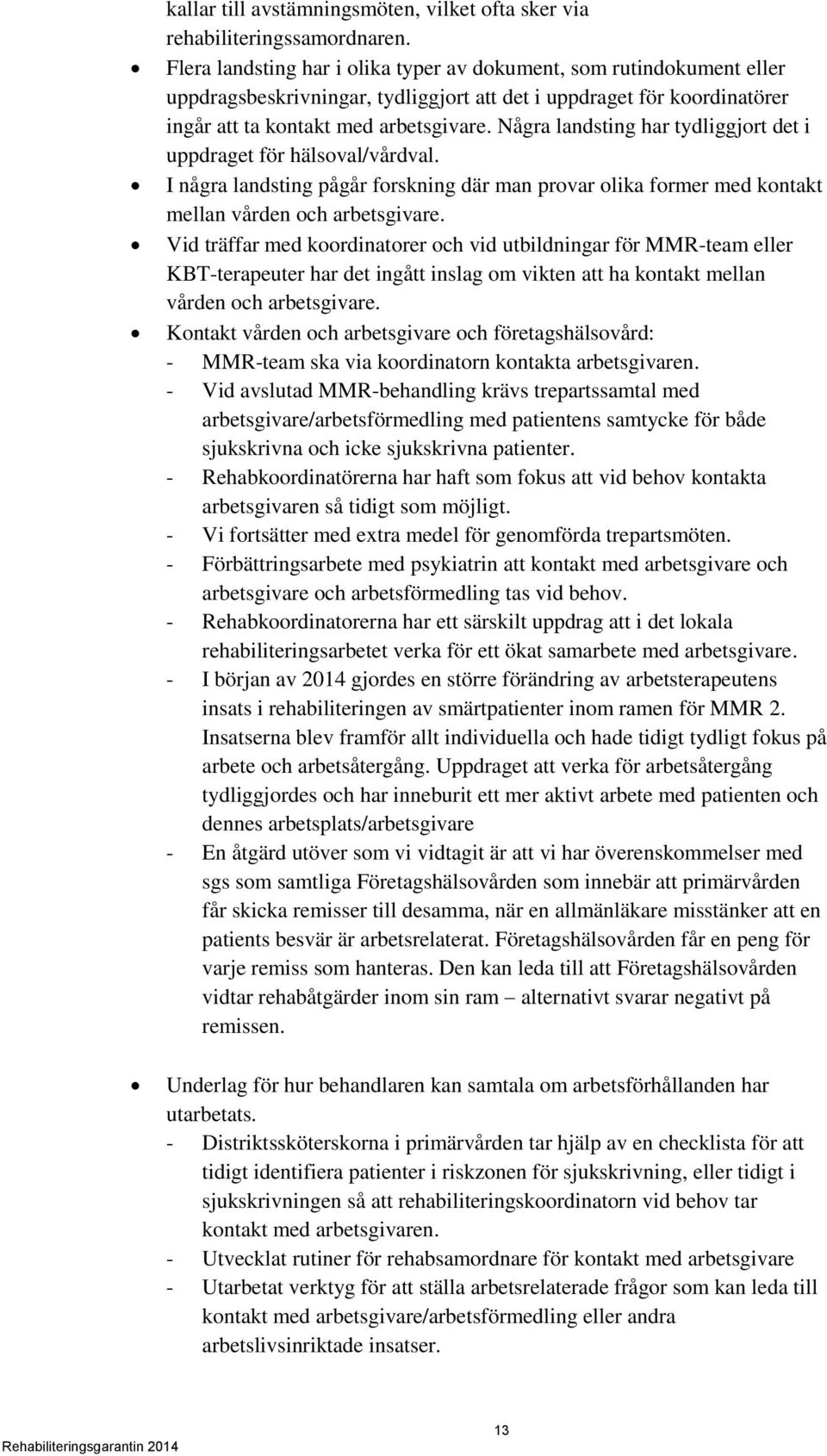 Några landsting har tydliggjort det i uppdraget för hälsoval/vårdval. I några landsting pågår forskning där man provar olika former med kontakt mellan vården och arbetsgivare.