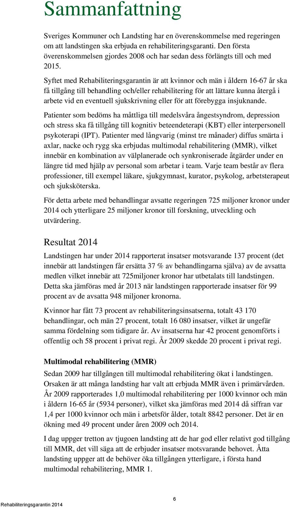 Syftet med Rehabiliteringsgarantin är att kvinnor och män i åldern 16-67 år ska få tillgång till behandling och/eller rehabilitering för att lättare kunna återgå i arbete vid en eventuell