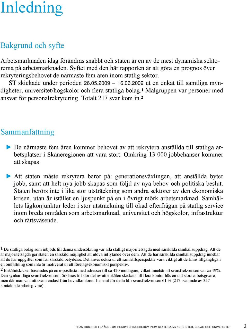 2009 ut en enkät till samtliga myndigheter, universitet/högskolor och flera statliga bolag. 1 Målgruppen var personer med ansvar för personalrekrytering. Totalt 217 svar kom in.