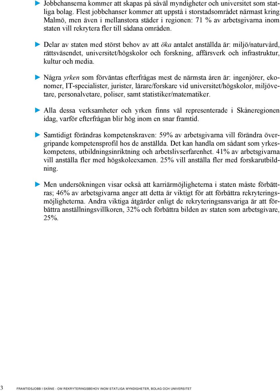 Delar av staten med störst behov av att öka antalet anställda är: miljö/naturvård, rättsväsendet, universitet/högskolor och forskning, affärsverk och infrastruktur, kultur och media.