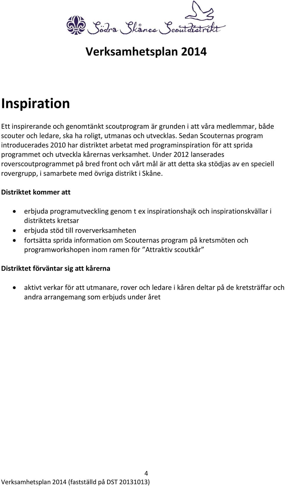 Under 2012 lanserades roverscoutprogrammet på bred front och vårt mål är att detta ska stödjas av en speciell rovergrupp, i samarbete med övriga distrikt i Skåne.