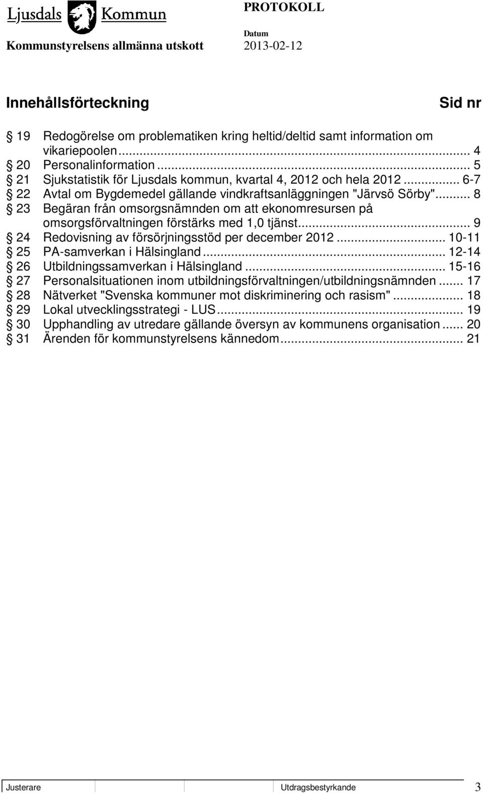 .. 8 23 Begäran från omsorgsnämnden om att ekonomresursen på omsorgsförvaltningen förstärks med 1,0 tjänst... 9 24 Redovisning av försörjningsstöd per december 2012.