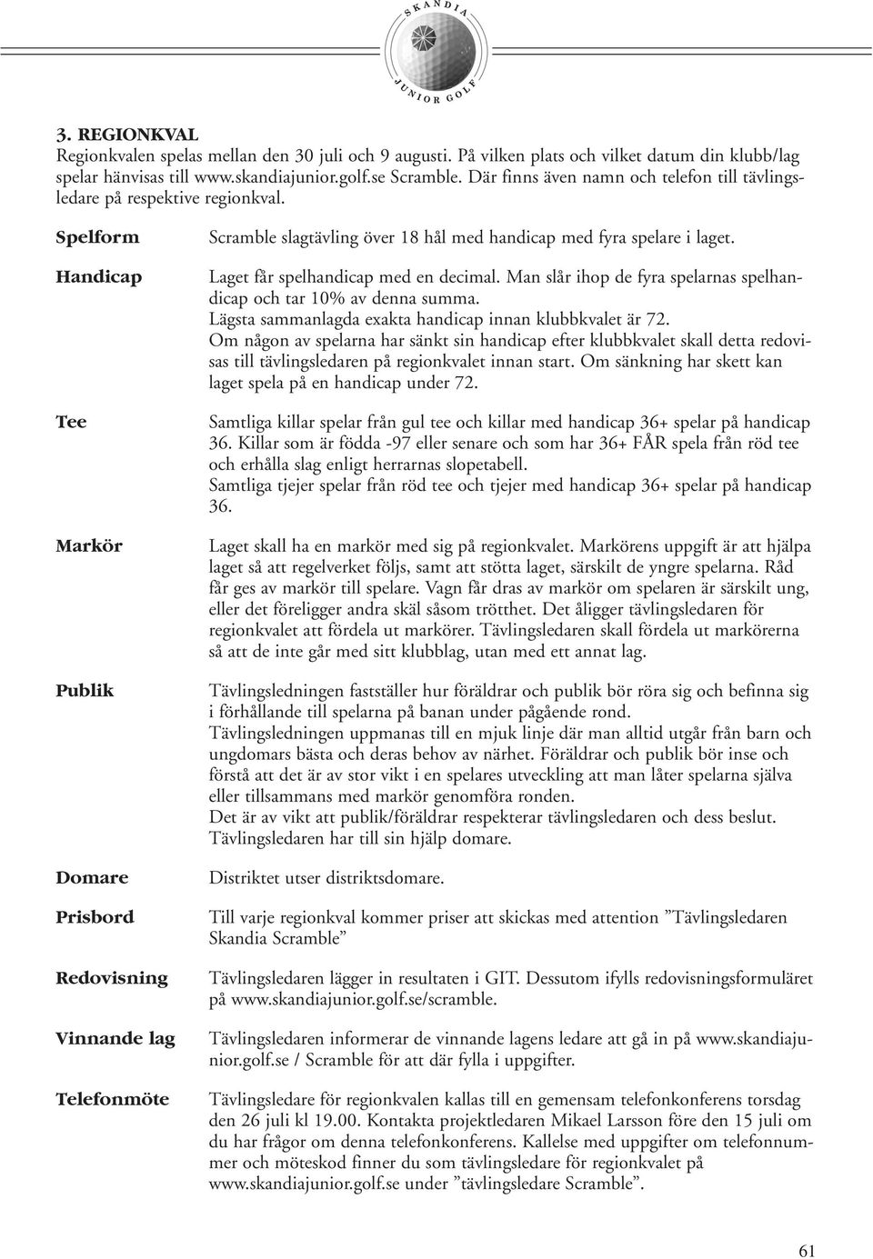 Spelform Handicap Tee Markör Publik Domare Prisbord Redovisning Vinnande lag Telefonmöte Scramble slagtävling över 18 hål med handicap med fyra spelare i laget. Laget får spelhandicap med en decimal.