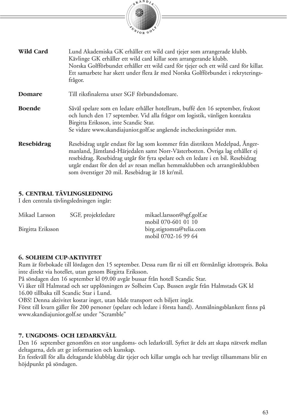 Till riksfinalerna utser SGF förbundsdomare. Såväl spelare som en ledare erhåller hotellrum, buffé den 16 september, frukost och lunch den 17 september.