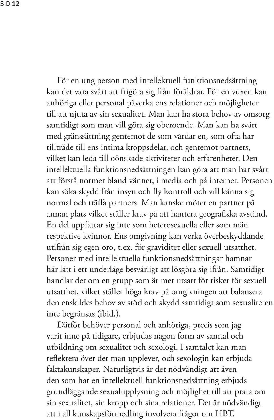 Man kan ha svårt med gränssättning gentemot de som vårdar en, som ofta har tillträde till ens intima kroppsdelar, och gentemot partners, vilket kan leda till oönskade aktiviteter och erfarenheter.
