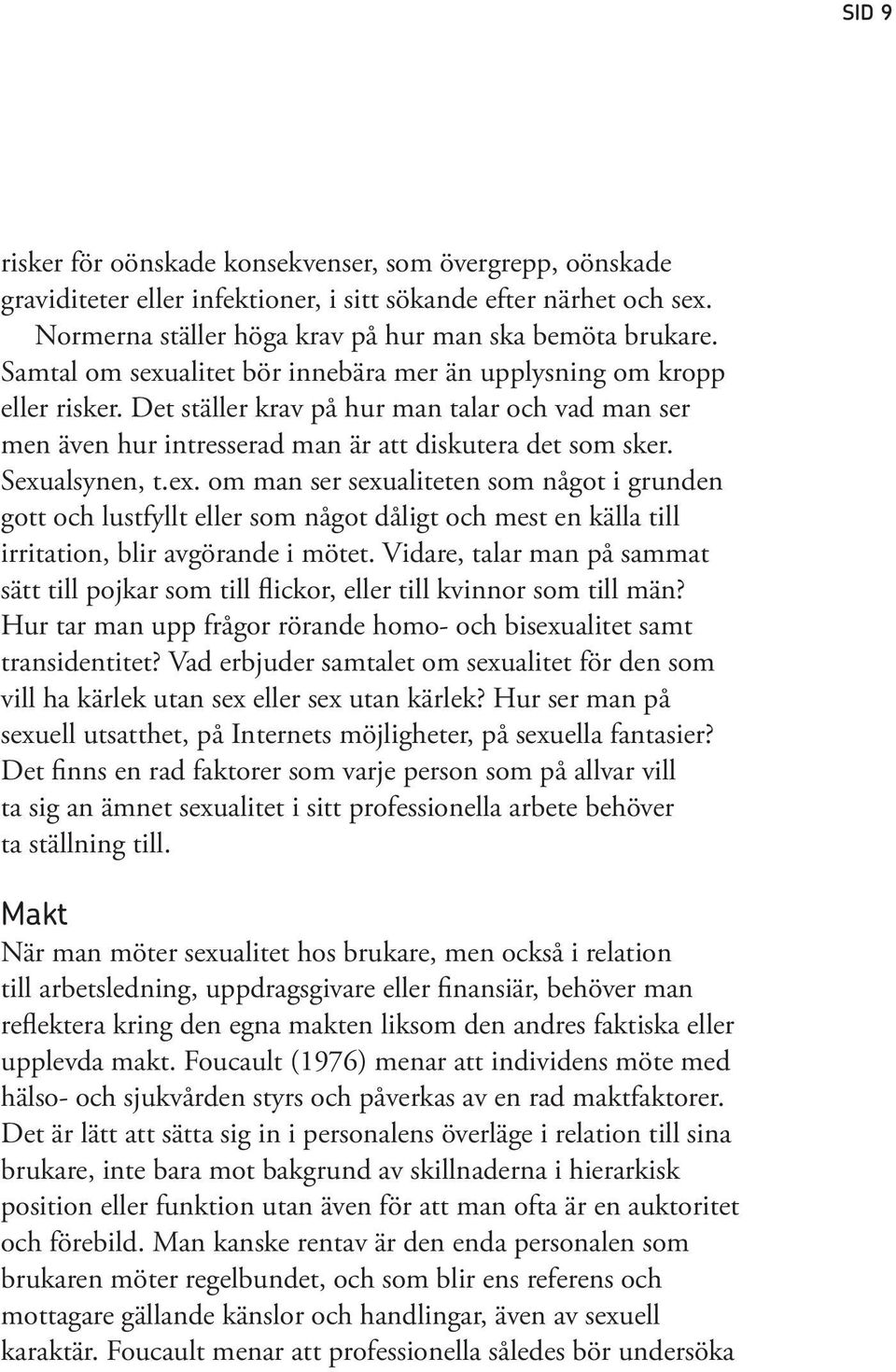 Det ställer krav på hur man talar och vad man ser men även hur intresserad man är att diskutera det som sker. Sexu