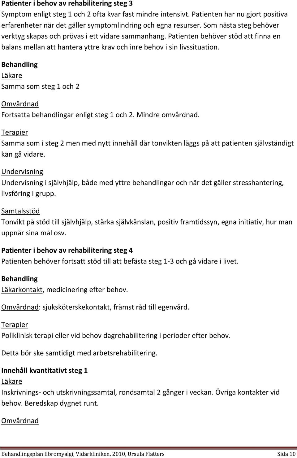Behandling Läkare Samma som steg 1 och 2 Omvårdnad Fortsatta behandlingar enligt steg 1 och 2. Mindre omvårdnad.