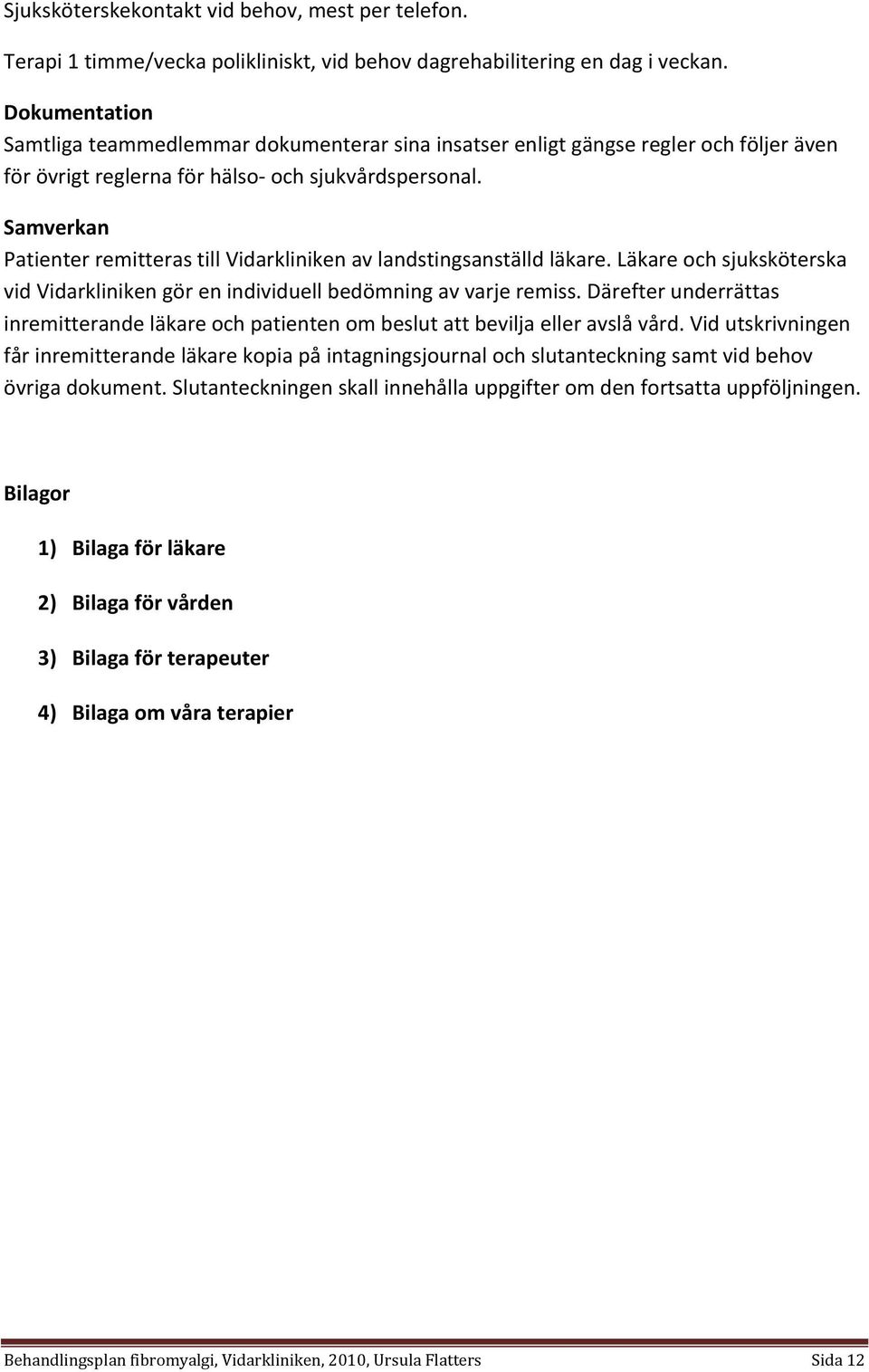 Samverkan Patienter remitteras till Vidarkliniken av landstingsanställd läkare. Läkare och sjuksköterska vid Vidarkliniken gör en individuell bedömning av varje remiss.