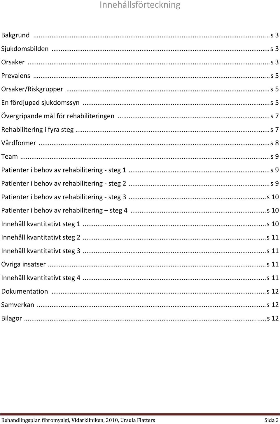 ..s 9 Patienter i behov av rehabilitering steg 3...s 10 Patienter i behov av rehabilitering steg 4...s 10 Innehåll kvantitativt steg 1...s 10 Innehåll kvantitativt steg 2.