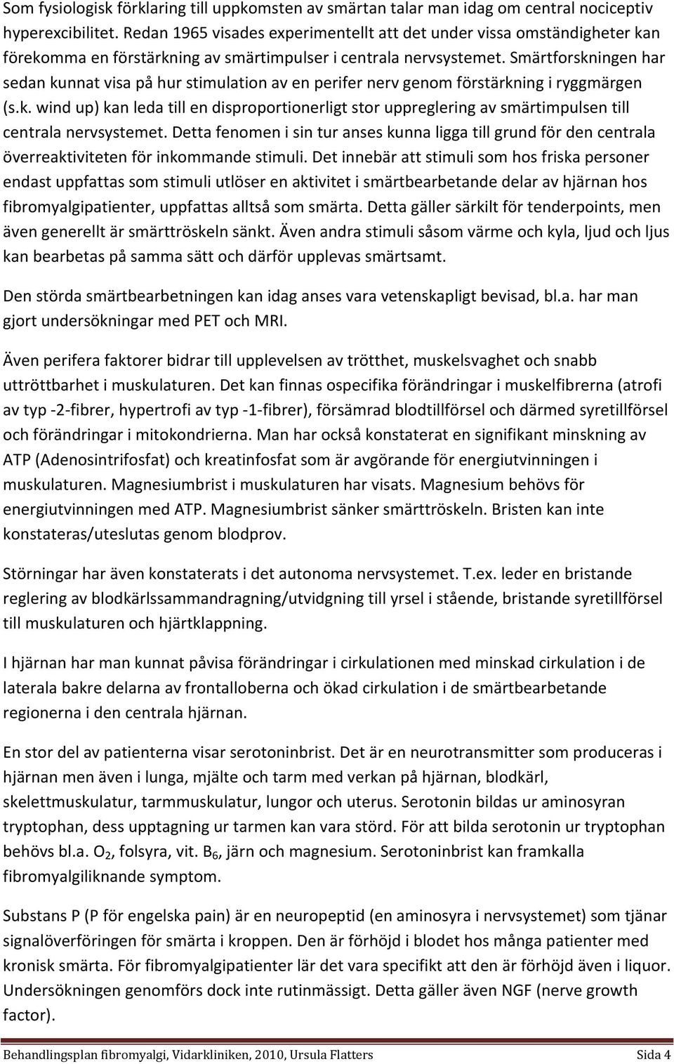 Smärtforskningen har sedan kunnat visa på hur stimulation av en perifer nerv genom förstärkning i ryggmärgen (s.k. wind up) kan leda till en disproportionerligt stor uppreglering av smärtimpulsen till centrala nervsystemet.