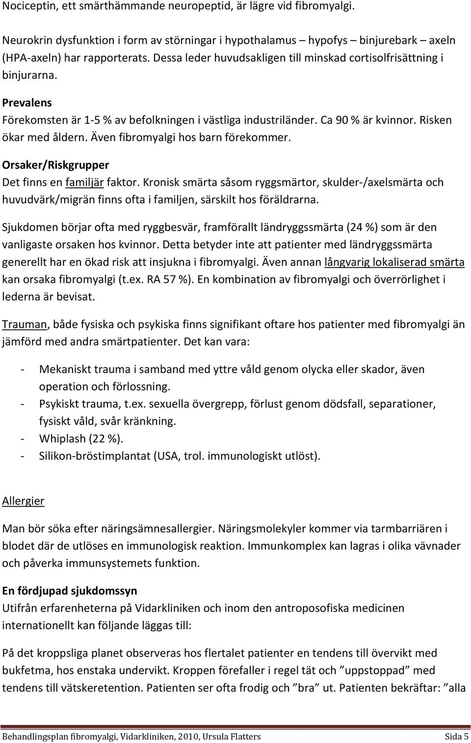 Även fibromyalgi hos barn förekommer. Orsaker/Riskgrupper Det finns en familjär faktor.