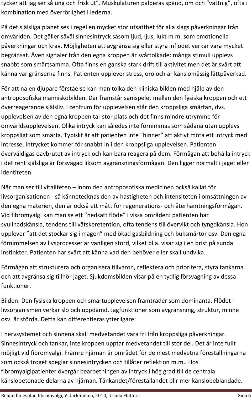 Möjligheten att avgränsa sig eller styra inflödet verkar vara mycket begränsat. Även signaler från den egna kroppen är svårtolkade: många stimuli upplevs snabbt som smärtsamma.