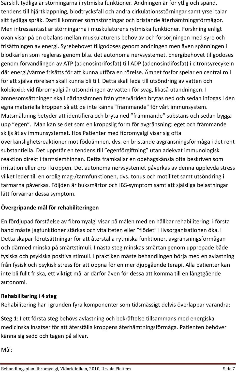 Därtill kommer sömnstörningar och bristande återhämtningsförmågor. Men intressantast är störningarna i muskulaturens rytmiska funktioner.